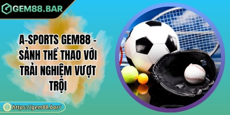 A-Sports GEM88 - Sảnh Thể Thao Với Trải Nghiệm Vượt Trội 2 A-Sports GEM88
