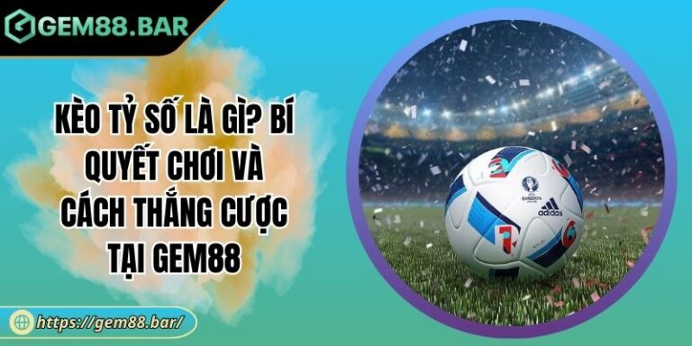 Kèo Tỷ Số Là Gì? Bí Quyết Chơi Và Cách Thắng Cược Tại GEM88 1 Kèo tỷ số là gì