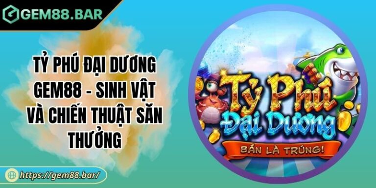 Tỷ Phú Đại Dương GEM88 - Sinh Vật Và Chiến Thuật Săn Thưởng 2 Tỷ Phú Đại Dương