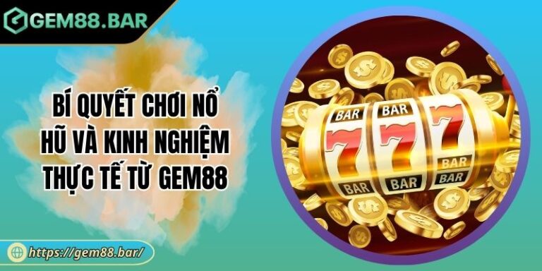 Bí Quyết Chơi Nổ Hũ Và Kinh Nghiệm Thực Tế Từ GEM88 3 Bí quyết chơi Nổ Hũ