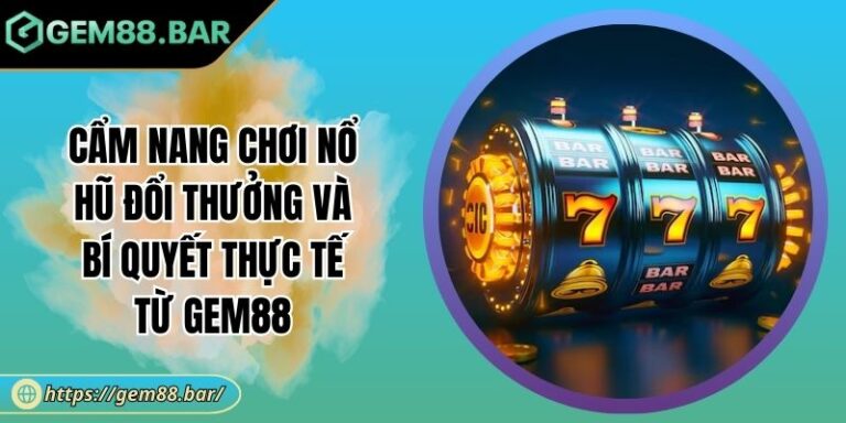Cẩm Nang Chơi Nổ Hũ Đổi Thưởng Và Bí Quyết Thực Tế Từ GEM88 2 Cẩm nang chơi nổ hũ đổi thưởng