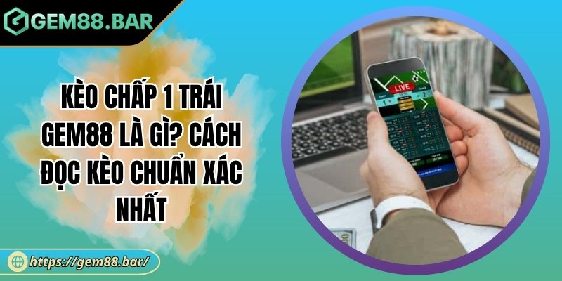 Kèo chấp 1 trái Gem88
